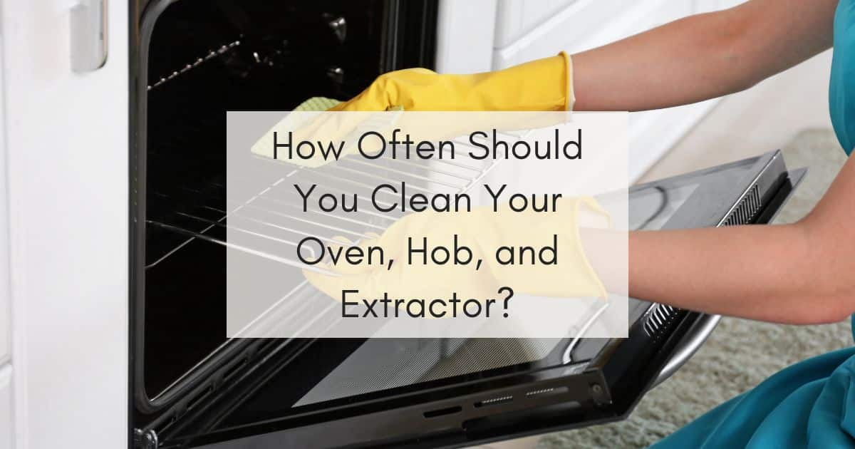 How Often Should You Clean Your Oven, Hob, and Extractor